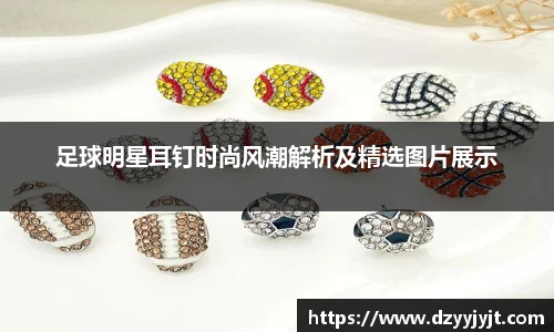 足球明星耳钉时尚风潮解析及精选图片展示